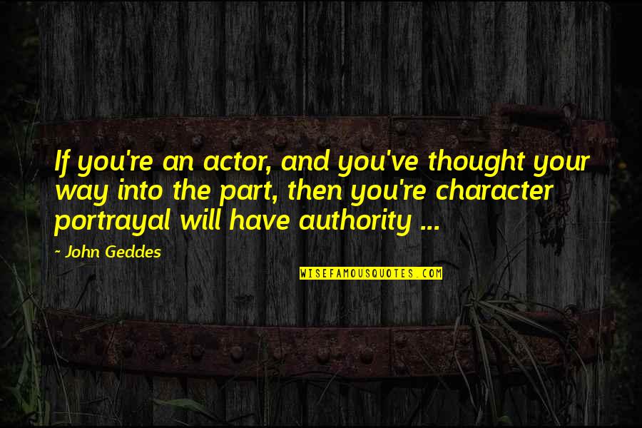 Character Portrayal Quotes By John Geddes: If you're an actor, and you've thought your