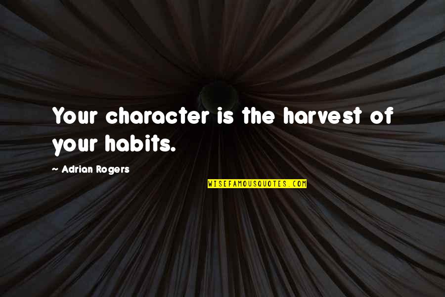 Character Quotes By Adrian Rogers: Your character is the harvest of your habits.