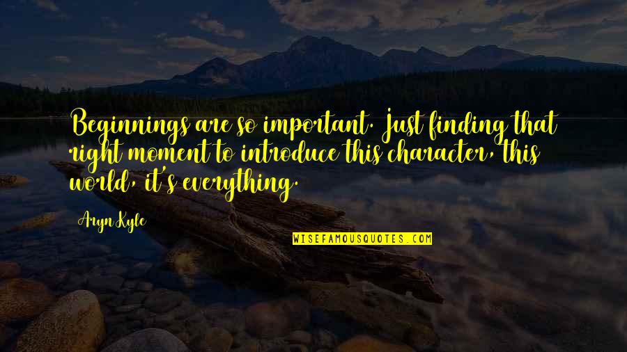 Character Quotes By Aryn Kyle: Beginnings are so important. Just finding that right