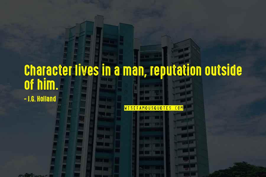 Character Reputation Quotes By J.G. Holland: Character lives in a man, reputation outside of