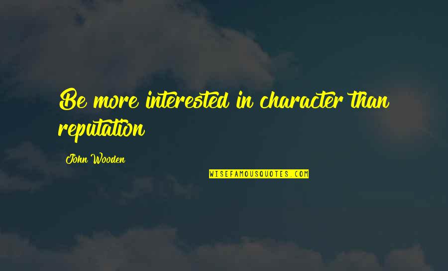 Character Reputation Quotes By John Wooden: Be more interested in character than reputation