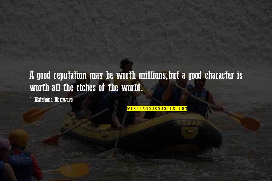 Character Reputation Quotes By Matshona Dhliwayo: A good reputation may be worth millions,but a