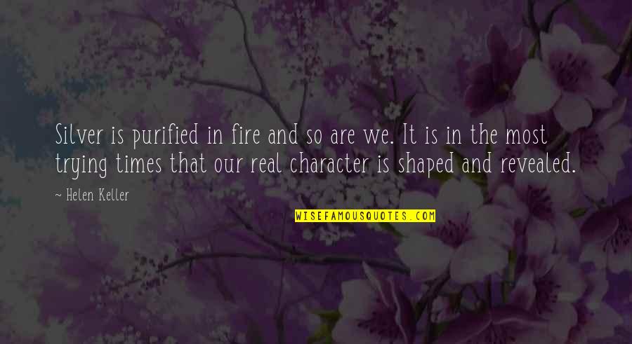 Character Revealed Quotes By Helen Keller: Silver is purified in fire and so are