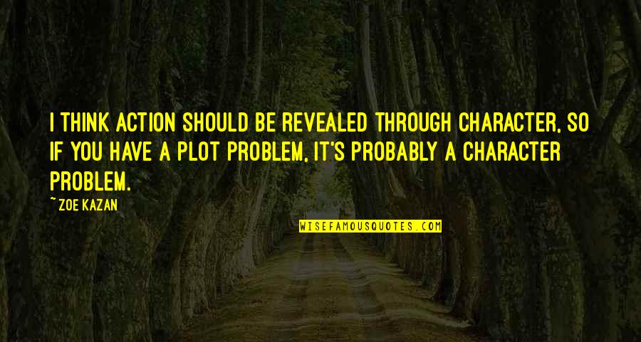 Character Revealed Quotes By Zoe Kazan: I think action should be revealed through character,