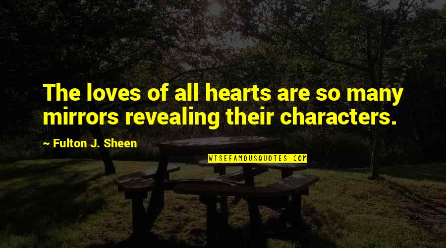 Character Revealing Quotes By Fulton J. Sheen: The loves of all hearts are so many Character Revealing Quotes By Fulton J. Sheen: The loves of all hearts are so many