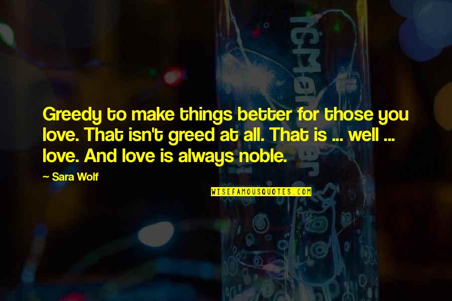 Character Study Quotes By Sara Wolf: Greedy to make things better for those you