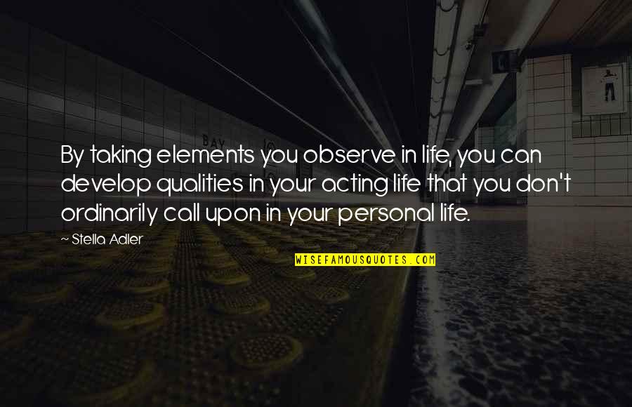 Character Study Quotes By Stella Adler: By taking elements you observe in life, you