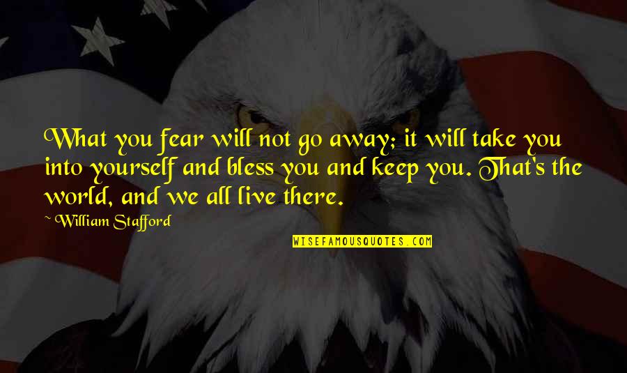 Character Study Quotes By William Stafford: What you fear will not go away; it