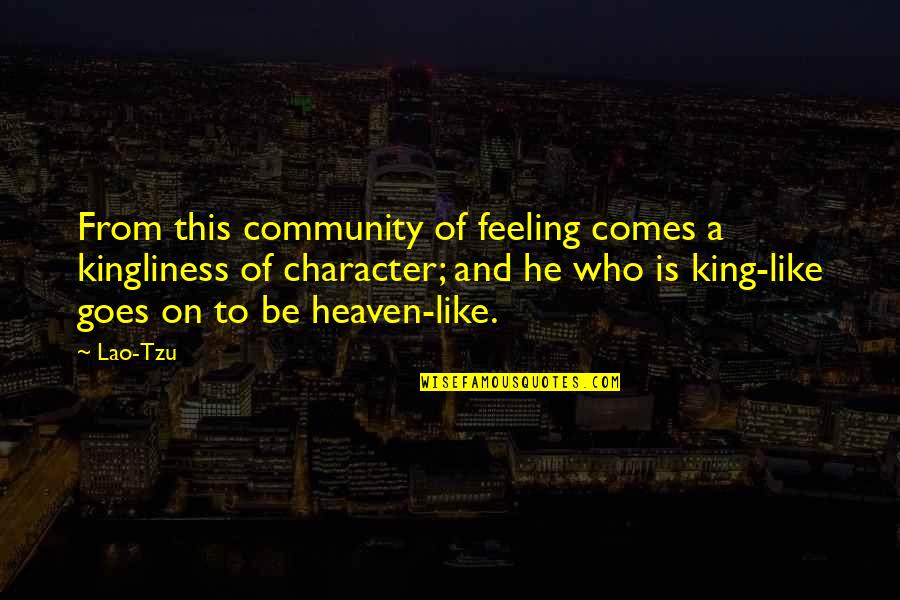 Character That Goes Quotes By Lao-Tzu: From this community of feeling comes a kingliness