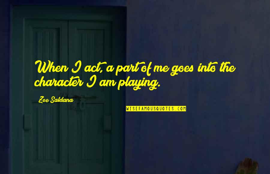 Character That Goes Quotes By Zoe Saldana: When I act, a part of me goes