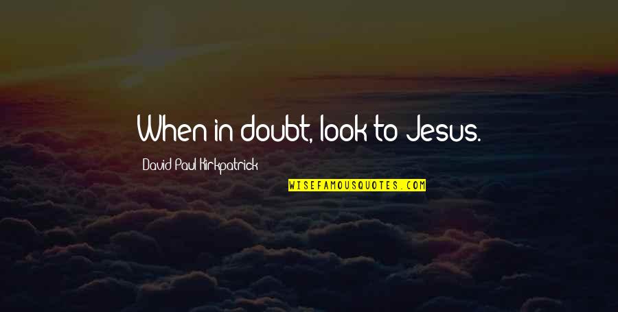 Character Theorists Quotes By David Paul Kirkpatrick: When in doubt, look to Jesus.