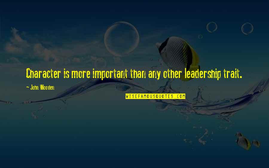 Character Trait Quotes By John Wooden: Character is more important than any other leadership