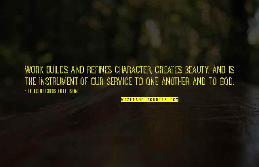 Character Vs Beauty Quotes By D. Todd Christofferson: Work builds and refines character, creates beauty, and Character Vs Beauty Quotes By D. Todd Christofferson: Work builds and refines character, creates beauty, and