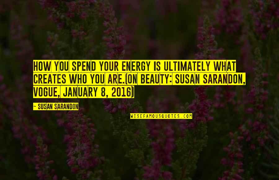 Character Vs Beauty Quotes By Susan Sarandon: How you spend your energy is ultimately what Character Vs Beauty Quotes By Susan Sarandon: How you spend your energy is ultimately what