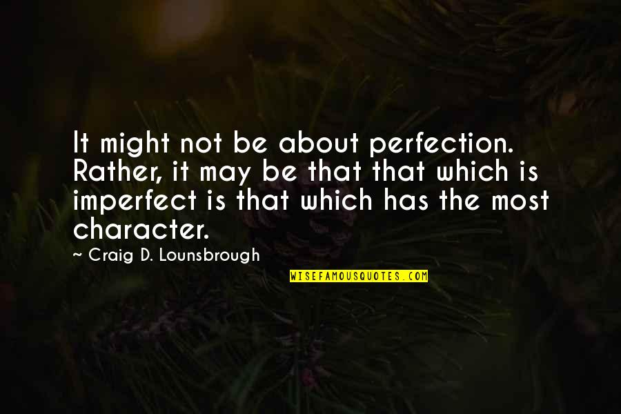 Character Vs Personality Quotes By Craig D. Lounsbrough: It might not be about perfection. Rather, it