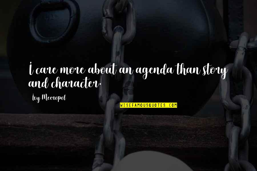 Character Vs Story Quotes By Ivy Meeropol: I care more about an agenda than story