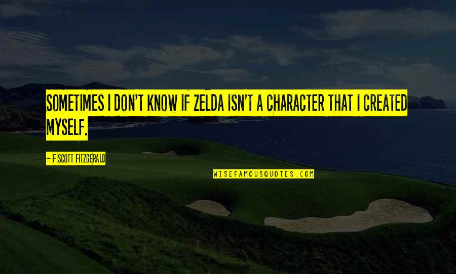 Character Was Created Quotes By F Scott Fitzgerald: Sometimes I don't know if Zelda isn't a