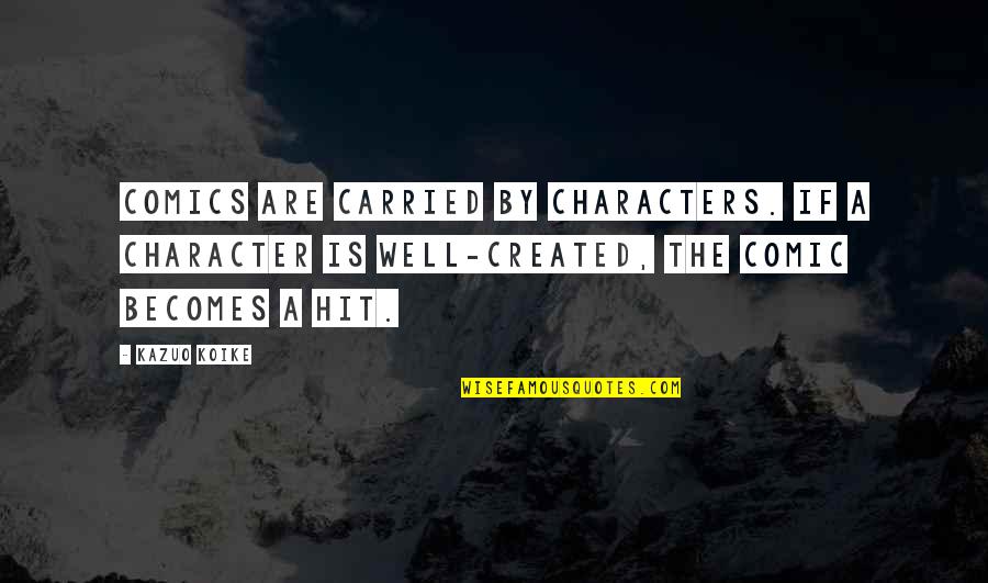 Character Was Created Quotes By Kazuo Koike: Comics are carried by characters. If a character