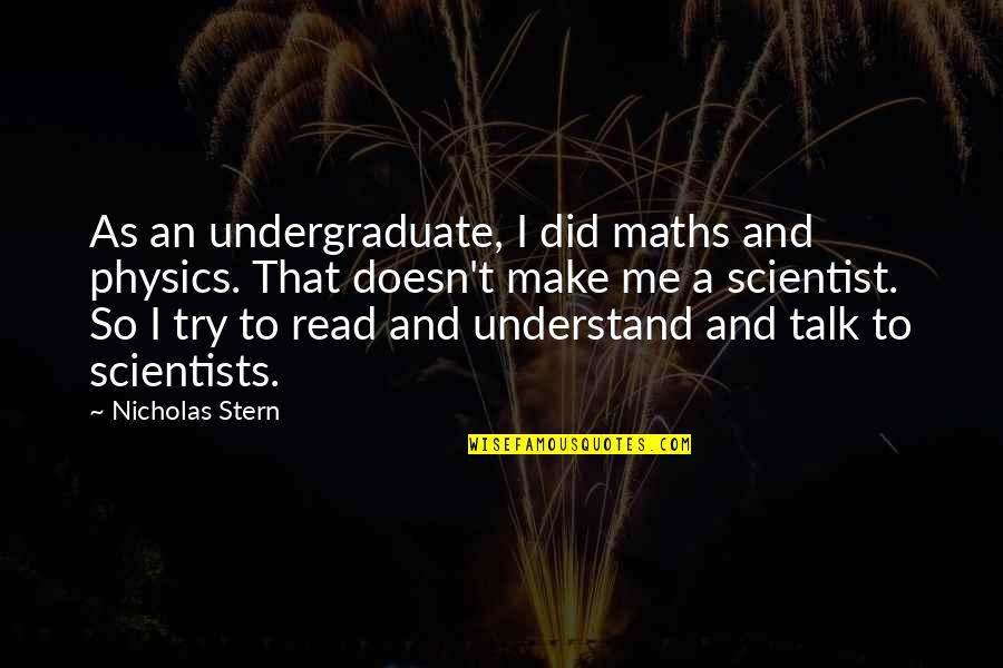 Character Was Created Quotes By Nicholas Stern: As an undergraduate, I did maths and physics.