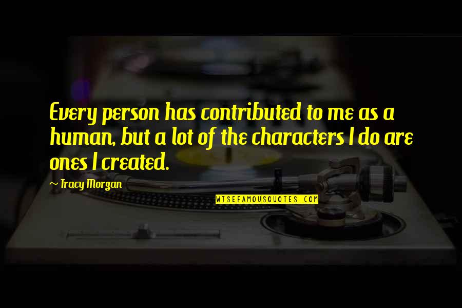 Character Was Created Quotes By Tracy Morgan: Every person has contributed to me as a