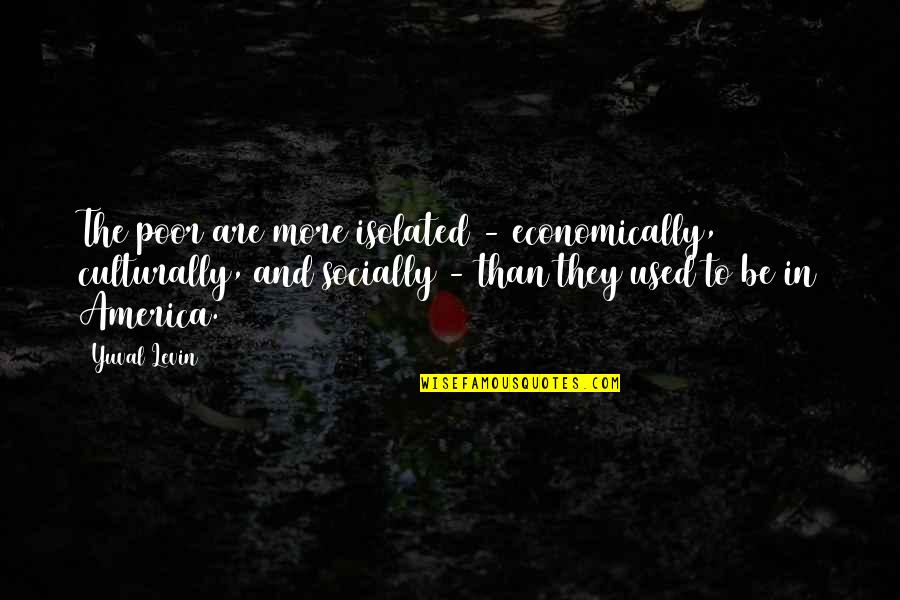 Character Was Created Quotes By Yuval Levin: The poor are more isolated - economically, culturally,