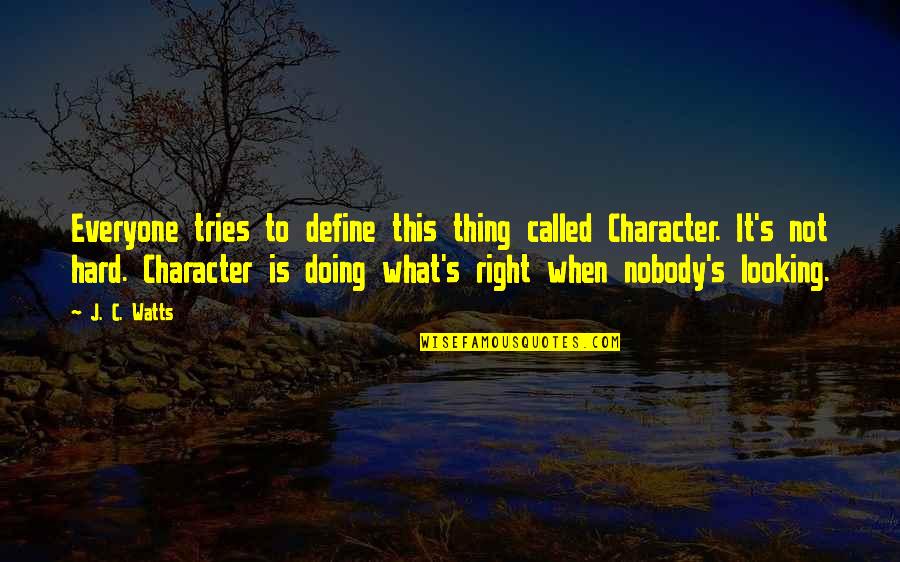 Character What Is It Quotes By J. C. Watts: Everyone tries to define this thing called Character. Character What Is It Quotes By J. C. Watts: Everyone tries to define this thing called Character.