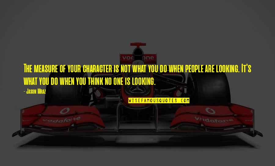 Character When No One Is Looking Quotes By Jason Mraz: The measure of your character is not what