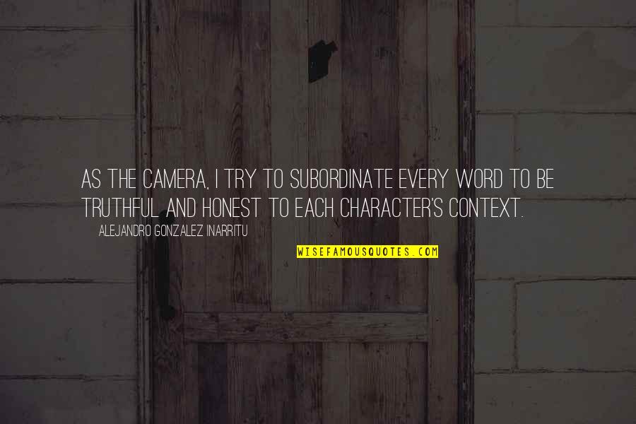 Character Word Quotes By Alejandro Gonzalez Inarritu: As the camera, I try to subordinate every