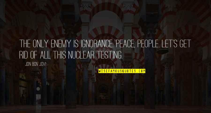 Characterful Quotes By Jon Bon Jovi: The only enemy is ignorance. Peace, people. Let's