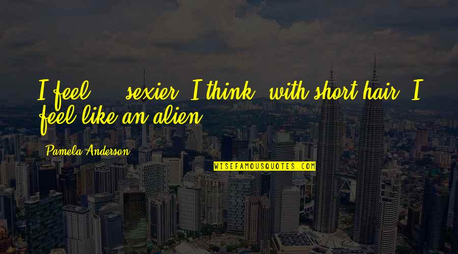 Characterful Quotes By Pamela Anderson: I feel ... sexier, I think, with short