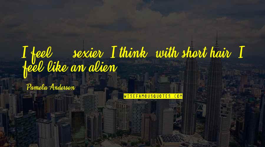 Characterful Quotes By Pamela Anderson: I feel ... sexier, I think, with short Characterful Quotes By Pamela Anderson: I feel ... sexier, I think, with short