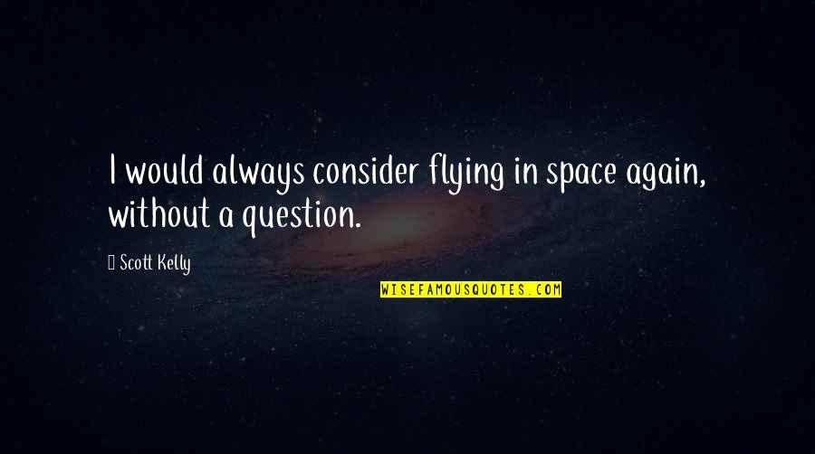 Characterful Quotes By Scott Kelly: I would always consider flying in space again,