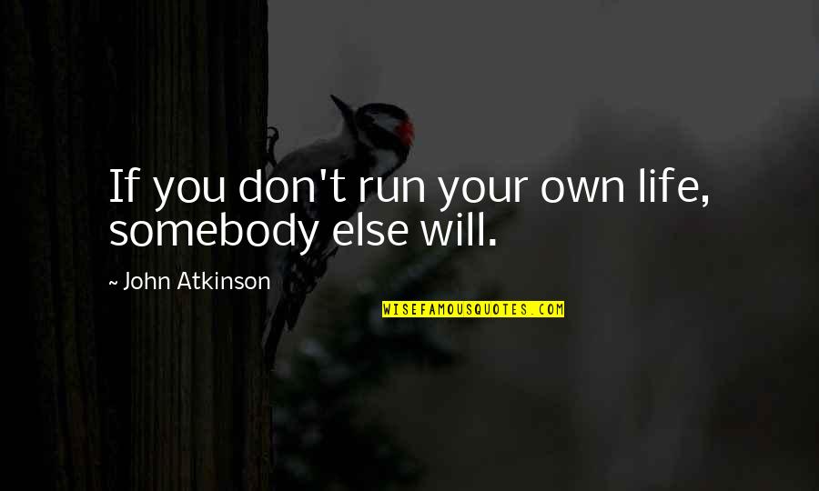 Characterisations Quotes By John Atkinson: If you don't run your own life, somebody