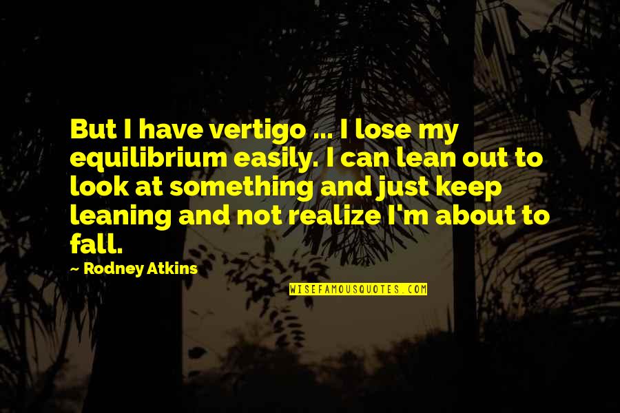 Characterised Quotes By Rodney Atkins: But I have vertigo ... I lose my