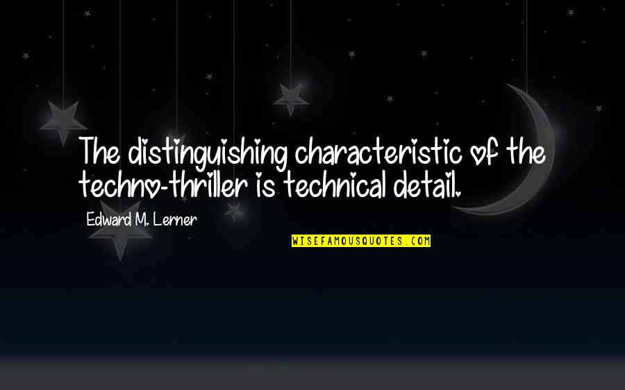 Characteristic Quotes By Edward M. Lerner: The distinguishing characteristic of the techno-thriller is technical