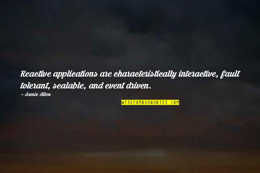 Characteristically Quotes By Jamie Allen: Reactive applications are characteristically interactive, fault tolerant, scalable, Characteristically Quotes By Jamie Allen: Reactive applications are characteristically interactive, fault tolerant, scalable,