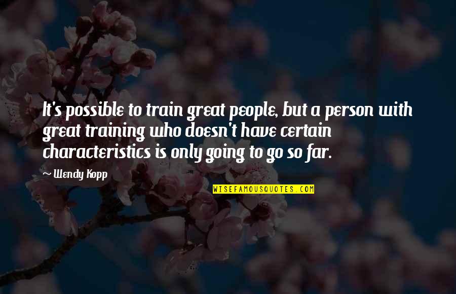 Characteristics In People Quotes By Wendy Kopp: It's possible to train great people, but a