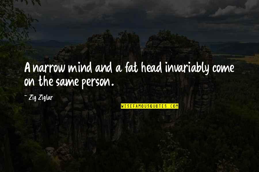 Characteristics In People Quotes By Zig Ziglar: A narrow mind and a fat head invariably