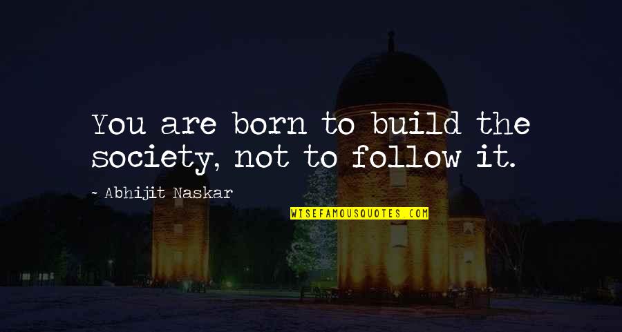 Characteristics Of A Leader Quotes By Abhijit Naskar: You are born to build the society, not