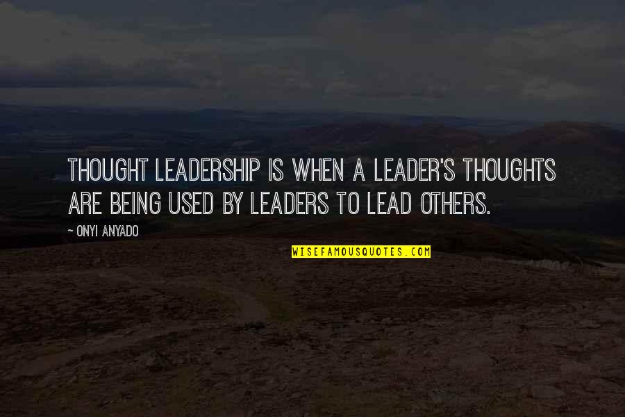 Characteristics Of A Leader Quotes By Onyi Anyado: Thought leadership is when a leader's thoughts are