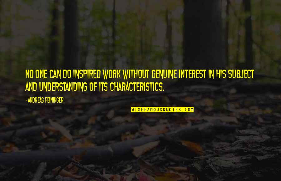 Characteristics Quotes By Andreas Feininger: No one can do inspired work without genuine