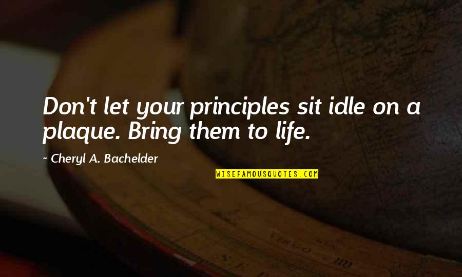 Characteristics Quotes By Cheryl A. Bachelder: Don't let your principles sit idle on a