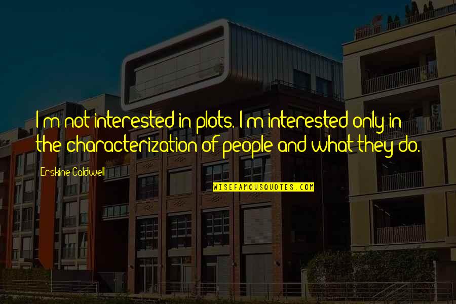 Characterization Quotes By Erskine Caldwell: I'm not interested in plots. I'm interested only