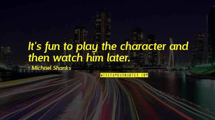 Characterized By Diplomacy Quotes By Michael Shanks: It's fun to play the character and then Characterized By Diplomacy Quotes By Michael Shanks: It's fun to play the character and then
