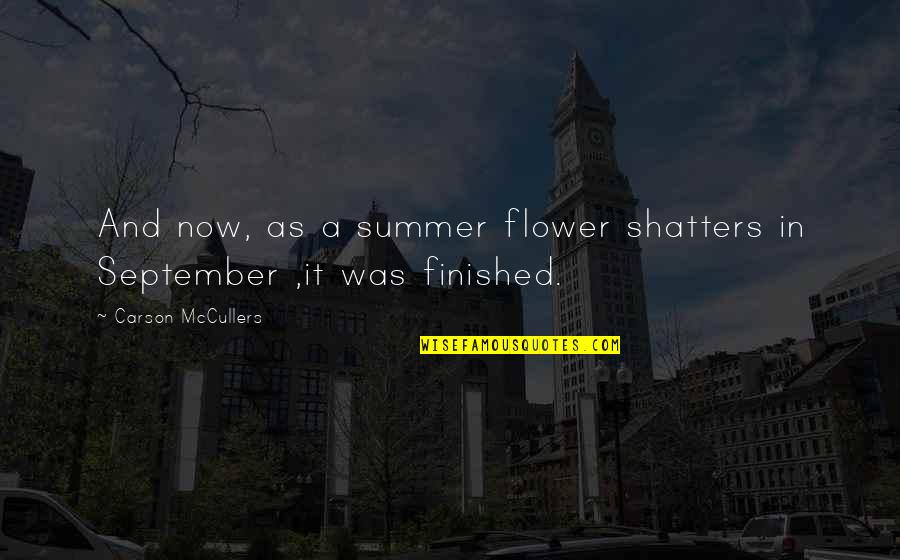 Characterizes Or Characterises Quotes By Carson McCullers: And now, as a summer flower shatters in