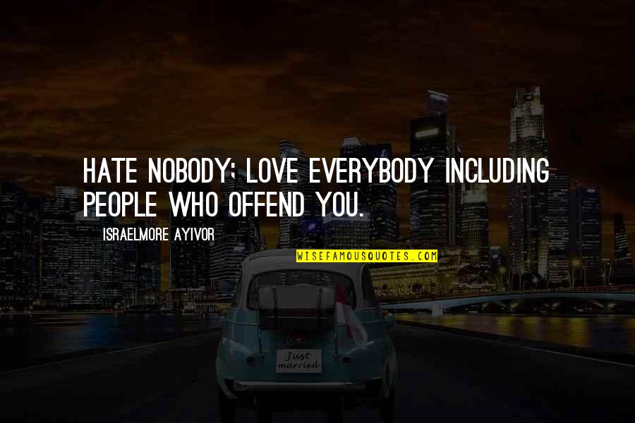 Characterolgical Quotes By Israelmore Ayivor: Hate nobody; love everybody including people who offend Characterolgical Quotes By Israelmore Ayivor: Hate nobody; love everybody including people who offend