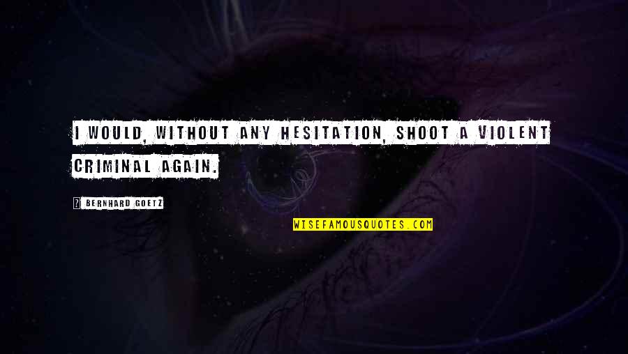 Characterological Quotes By Bernhard Goetz: I would, without any hesitation, shoot a violent