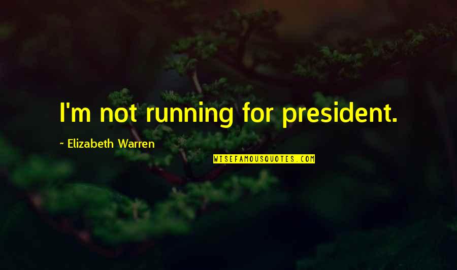 Characterological Quotes By Elizabeth Warren: I'm not running for president.