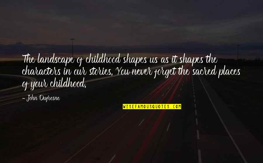 Characters In Stories Quotes By John Dufresne: The landscape of childhood shapes us as it