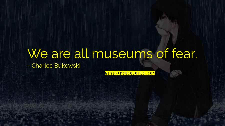 Characters In Wuthering Heights Quotes By Charles Bukowski: We are all museums of fear.